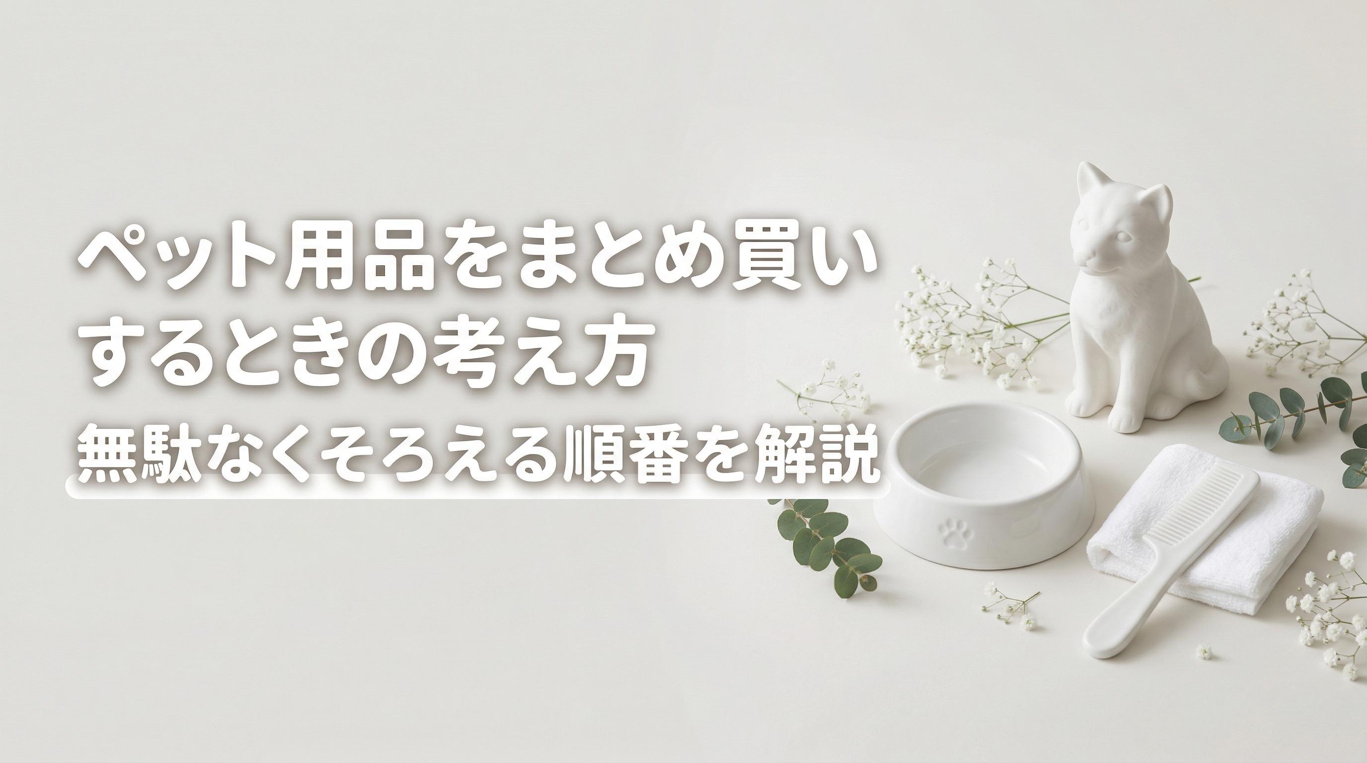 ペット用品をまとめ買いするときの考え方|無駄なくそろえる順番を解説