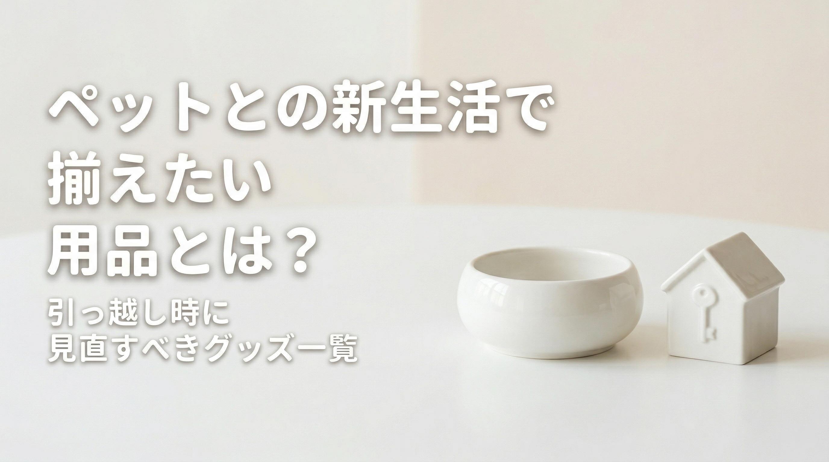 ペットとの新生活でそろえたい用品とは?引っ越し時に見直すべきグッズ一覧
