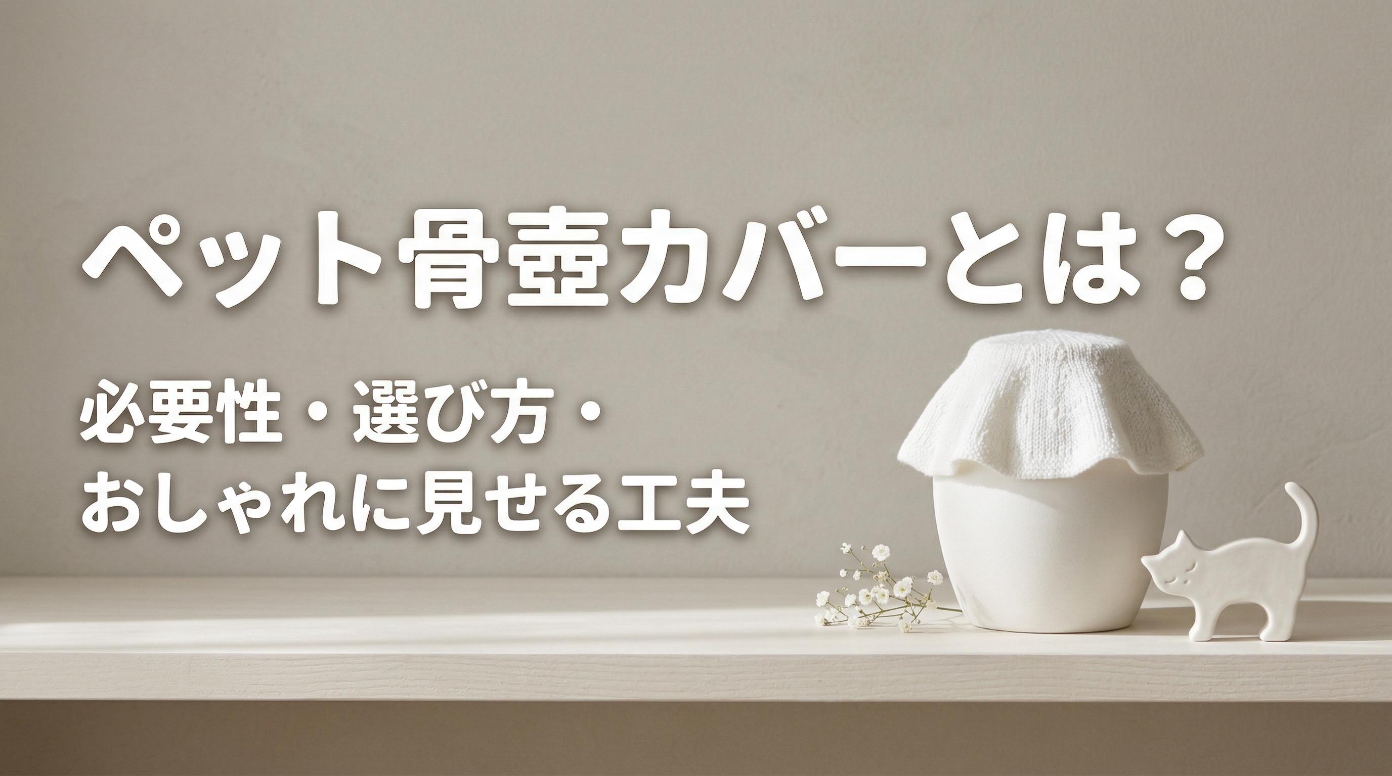ペット骨壷カバーとは?必要性・選び方・おしゃれに見せる工夫