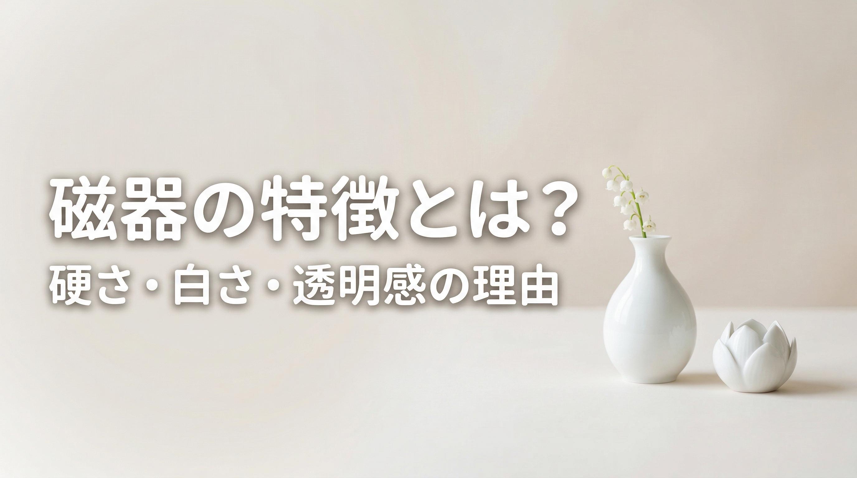 磁器の特徴とは?硬さ・白さ・透明感の理由